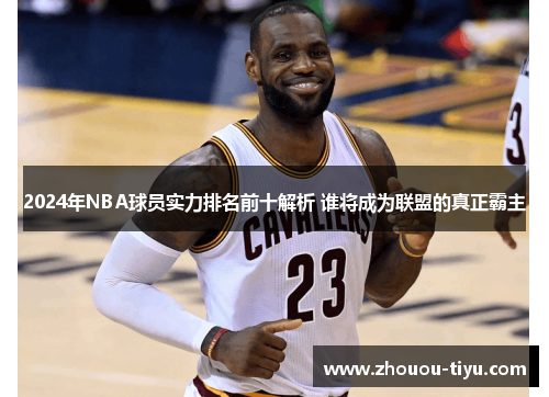 2024年NBA球员实力排名前十解析 谁将成为联盟的真正霸主