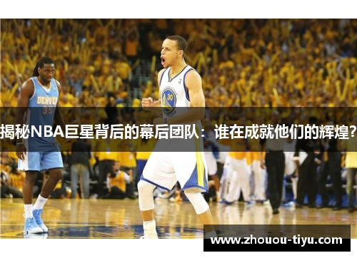 揭秘NBA巨星背后的幕后团队：谁在成就他们的辉煌？