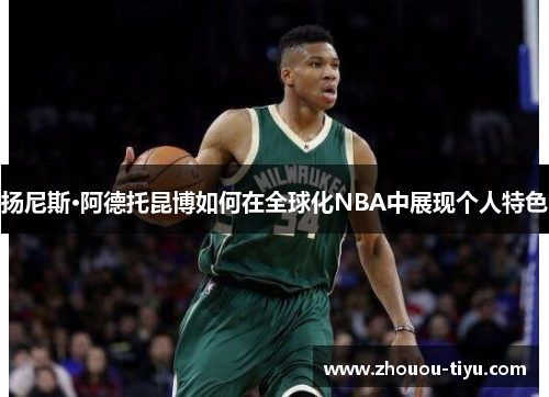 扬尼斯·阿德托昆博如何在全球化NBA中展现个人特色