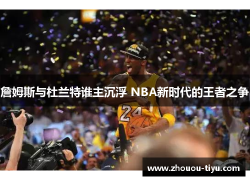 詹姆斯与杜兰特谁主沉浮 NBA新时代的王者之争