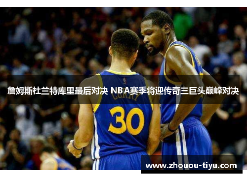 詹姆斯杜兰特库里最后对决 NBA赛季将迎传奇三巨头巅峰对决