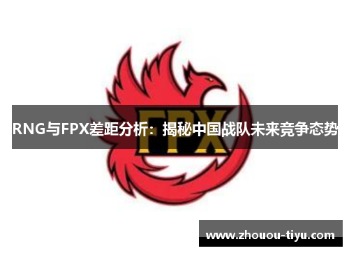 RNG与FPX差距分析：揭秘中国战队未来竞争态势