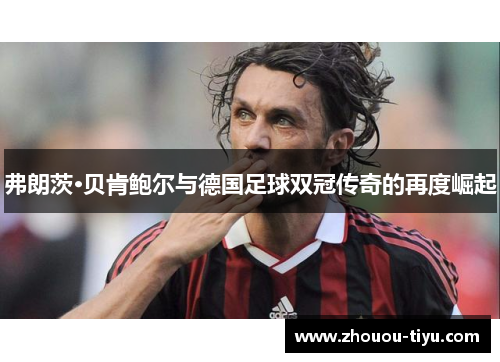 弗朗茨·贝肯鲍尔与德国足球双冠传奇的再度崛起