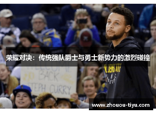 荣耀对决：传统强队爵士与勇士新势力的激烈碰撞
