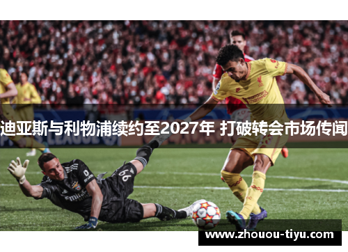 迪亚斯与利物浦续约至2027年 打破转会市场传闻